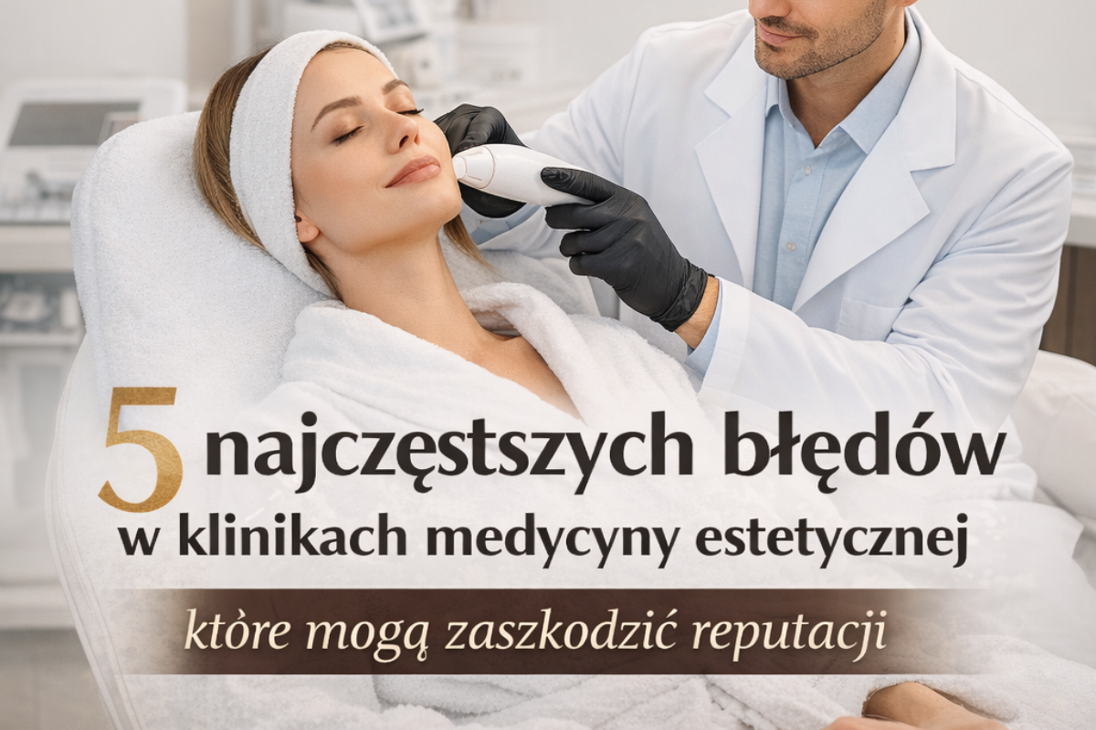 5 najczęstszych błędów w klinikach medycyny estetycznej, które mogą zaszkodzić reputacji